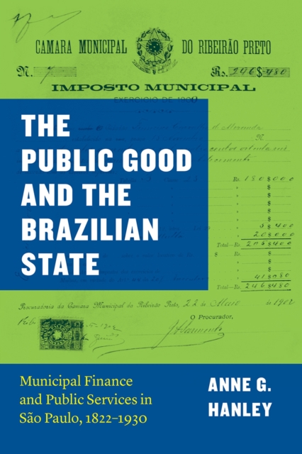 The Public Good and the Brazilian State : Municipal Finance and Public Services in Sao Paulo, 1822-1930, Hardback Book