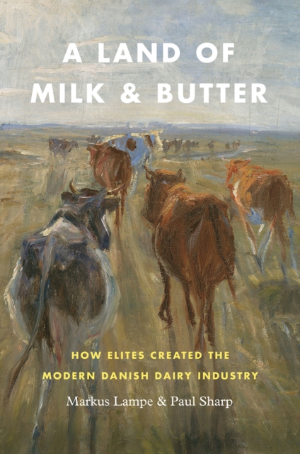 A Land of Milk and Butter : How Elites Created the Modern Danish Dairy Industry, Hardback Book