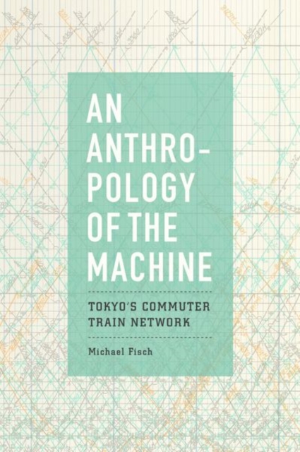 An Anthropology of the Machine : Tokyo's Commuter Train Network, Hardback Book