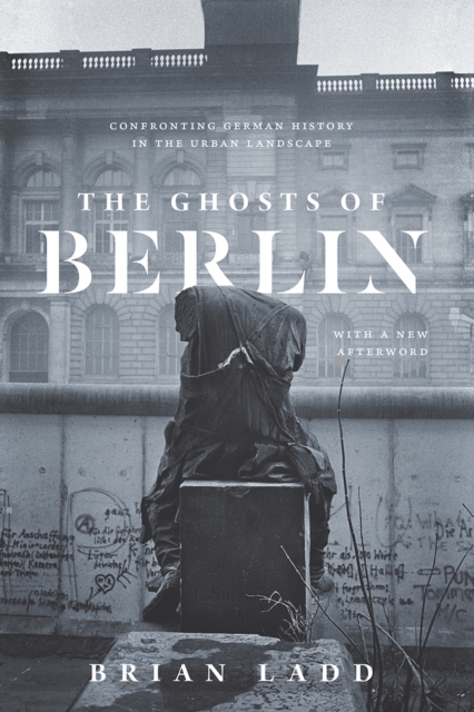 The Ghosts of Berlin : Confronting German History in the Urban Landscape, Paperback / softback Book