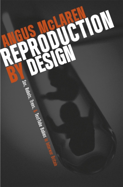 Reproduction by Design : Sex, Robots, Trees, and Test-Tube Babies in Interwar Britain, Hardback Book