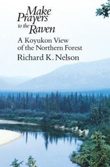 Make Prayers to the Raven : A Koyukon View of the Northern Forest, Paperback / softback Book