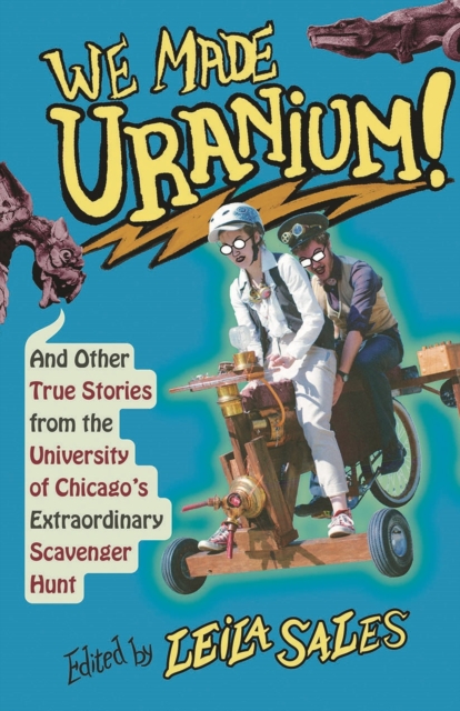 We Made Uranium! : And Other Stories from the University of Chicago's Extraordinary Scavenger Hunt, Paperback / softback Book