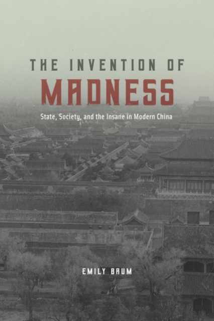 The Invention of Madness : State, Society, and the Insane in Modern China, Hardback Book