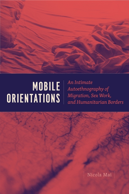 Mobile Orientations : An Intimate Autoethnography of Migration, Sex Work, and Humanitarian Borders, Paperback / softback Book