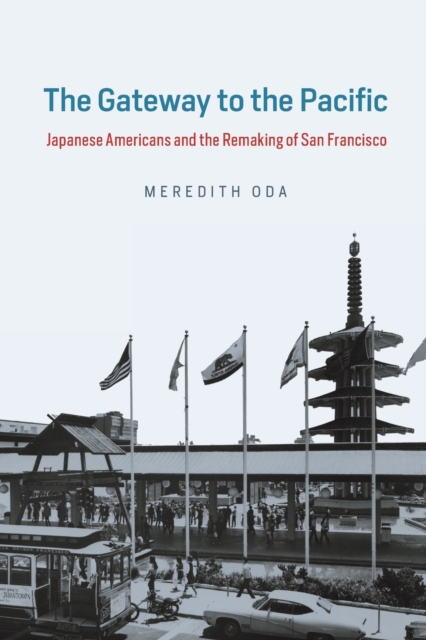 The Gateway to the Pacific : Japanese Americans and the Remaking of San Francisco, Paperback / softback Book