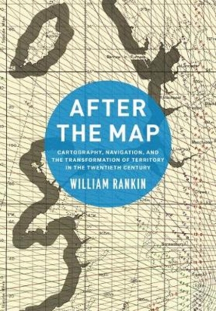 After the Map : Cartography, Navigation, and the Transformation of Territory in the Twentieth Century, Paperback / softback Book