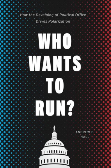 Who Wants to Run? : How the Devaluing of Political Office Drives Polarization, Hardback Book