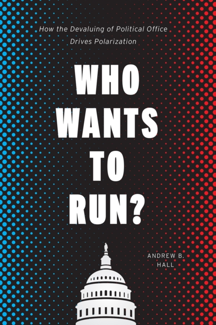 Who Wants to Run? : How the Devaluing of Political Office Drives Polarization, Paperback / softback Book