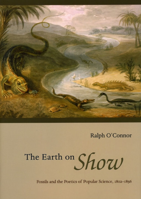 The Earth on Show : Fossils and the Poetics of Popular Science, 1802-1856, Hardback Book