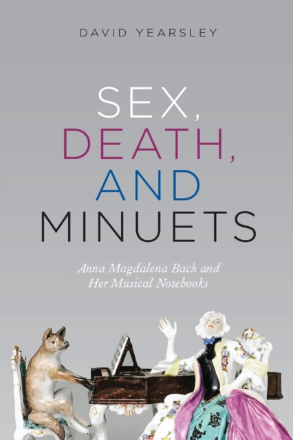 Sex, Death, and Minuets : Anna Magdalena Bach and Her Musical Notebooks, Hardback Book