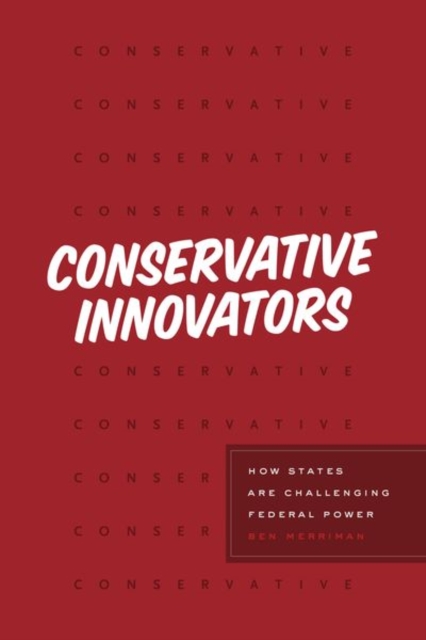 Conservative Innovators : How States Are Challenging Federal Power, Hardback Book