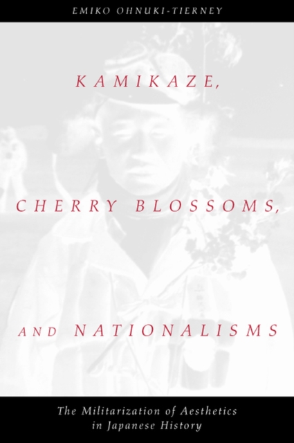 Kamikaze, Cherry Blossoms and Nationalisms : The Militarization of Aesthetics in Japanese History, Hardback Book