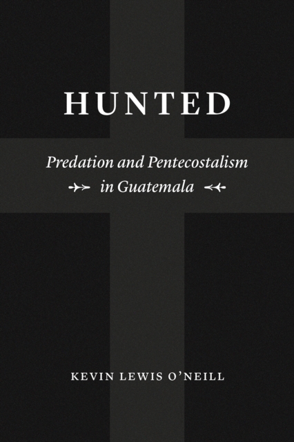 Hunted : Predation and Pentecostalism in Guatemala, Hardback Book