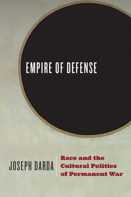 Empire of Defense : Race and the Cultural Politics of Permanent War, Paperback / softback Book