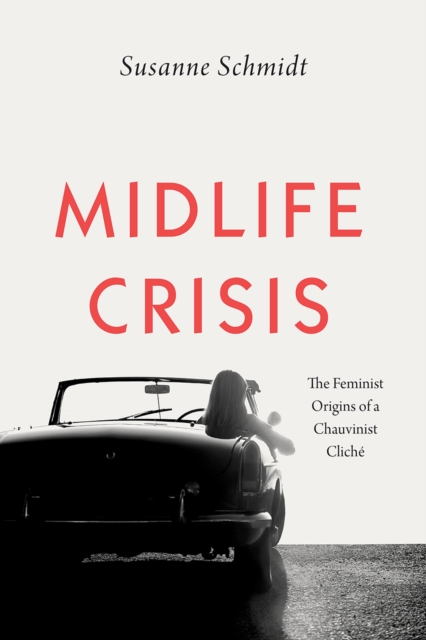 Midlife Crisis : The Feminist Origins of a Chauvinist Cliche, Paperback / softback Book