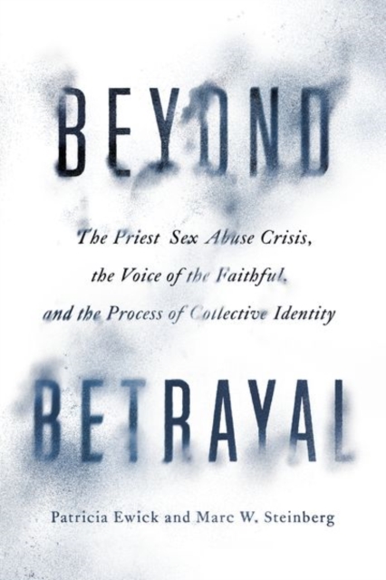 Beyond Betrayal : The Priest Sex Abuse Crisis, the Voice of the Faithful, and the Process of Collective Identity, Hardback Book