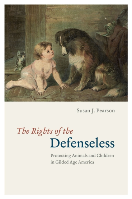 The Rights of the Defenseless : Protecting Animals and Children in Gilded Age America, Hardback Book