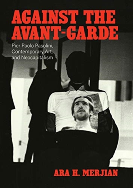 Against the Avant-Garde : Pier Paolo Pasolini, Contemporary Art, and Neocapitalism, Hardback Book
