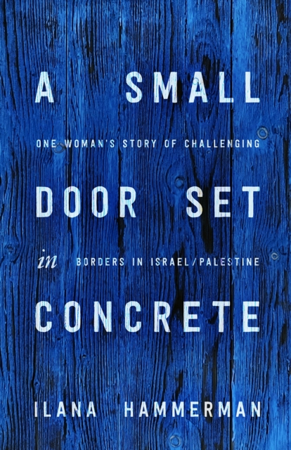 A Small Door Set in Concrete : One Woman's Story of Challenging Borders in Israel/Palestine, Hardback Book