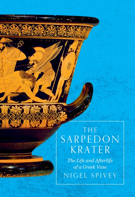 The Sarpedon Krater : The Life and Afterlife of a Greek Vase, Hardback Book