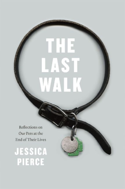 The Last Walk : Reflections on Our Pets at the End of Their Lives, Hardback Book