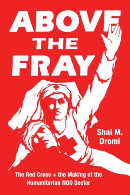 Above the Fray : The Red Cross and the Making of the Humanitarian Ngo Sector, Hardback Book