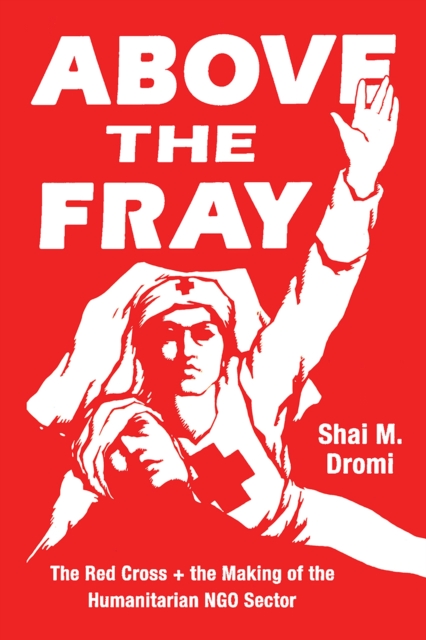 Above the Fray : The Red Cross and the Making of the Humanitarian Ngo Sector, Paperback / softback Book