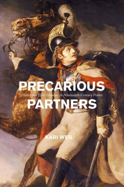Precarious Partners : Horses and Their Humans in Nineteenth-Century France, Hardback Book