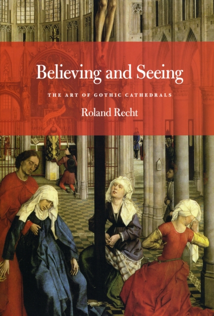 Believing and Seeing : The Art of Gothic Cathedrals, Paperback / softback Book