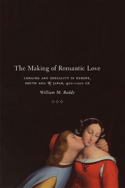 The Making of Romantic Love : Longing and Sexuality in Europe, South Asia, and Japan, 900-1200 CE, Paperback / softback Book