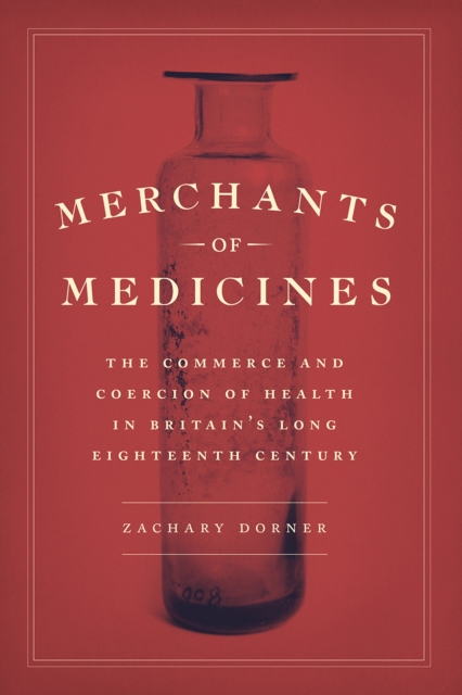 Merchants of Medicines : The Commerce and Coercion of Health in Britain’s Long Eighteenth Century, Hardback Book
