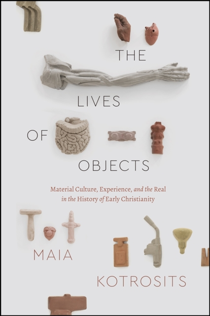 The Lives of Objects : Material Culture, Experience, and the Real in the History of Early Christianity, Paperback / softback Book