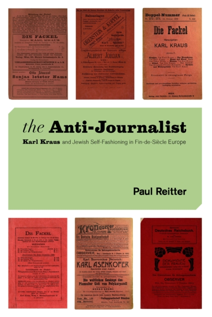 The Anti-Journalist : Karl Kraus and Jewish Self-Fashioning in Fin-de-Siecle Europe, EPUB eBook