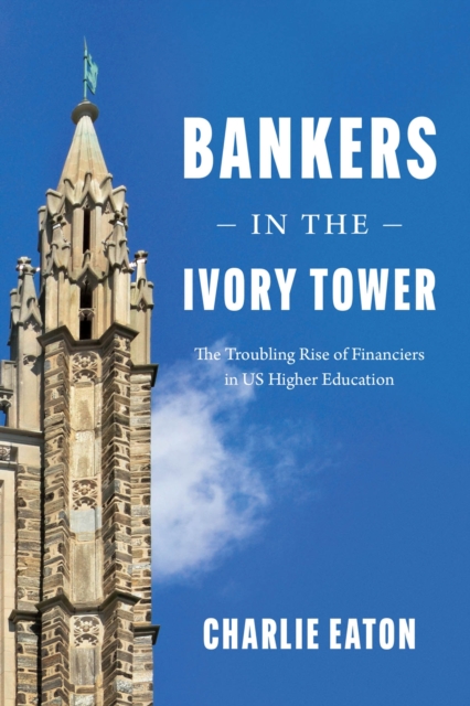 Bankers in the Ivory Tower : The Troubling Rise of Financiers in Us Higher Education, Hardback Book