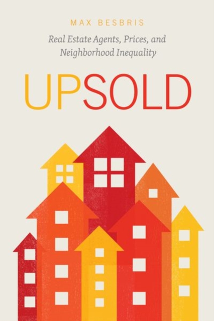 Upsold : Real Estate Agents, Prices, and Neighborhood Inequality, Hardback Book