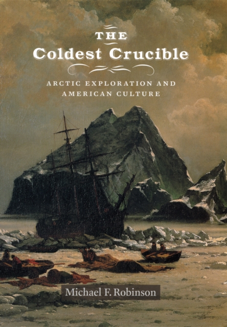 The Coldest Crucible : Arctic Exploration and American Culture, PDF eBook