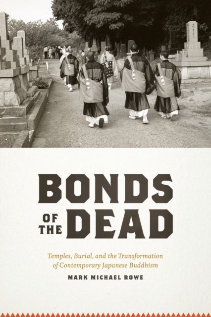 Bonds of the Dead : Temples, Burial, and the Transformation of Contemporary Japanese Buddhism, Paperback / softback Book