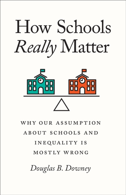 How Schools Really Matter : Why Our Assumption about Schools and Inequality Is Mostly Wrong, Paperback / softback Book