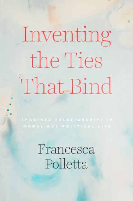 Inventing the Ties That Bind : Imagined Relationships in Moral and Political Life, Hardback Book