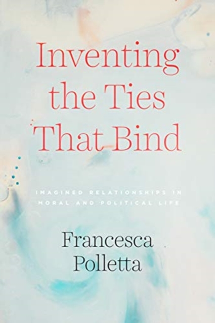 Inventing the Ties That Bind : Imagined Relationships in Moral and Political Life, Paperback / softback Book