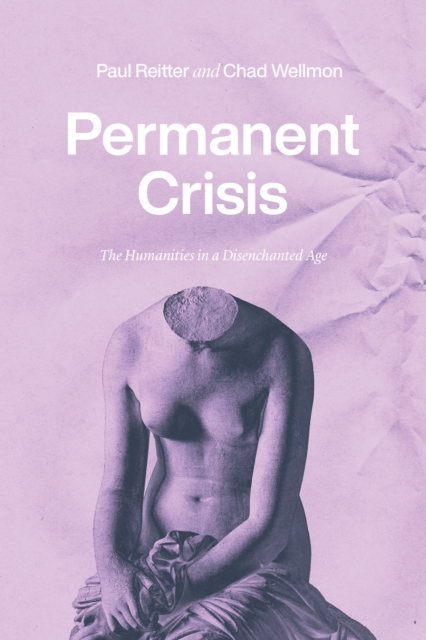 Permanent Crisis : The Humanities in a Disenchanted Age, EPUB eBook