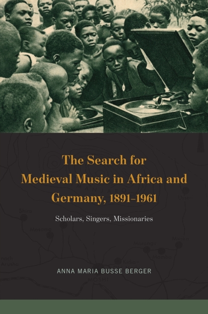 The Search for Medieval Music in Africa and Germany, 1891-1961 : Scholars, Singers, Missionaries, Hardback Book