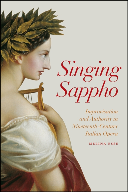 Singing Sappho : Improvisation and Authority in Nineteenth-Century Italian Opera, Hardback Book