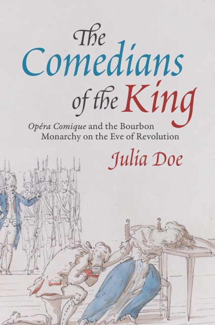 The Comedians of the King : "Opera Comique" and the Bourbon Monarchy on the Eve of Revolution, Hardback Book