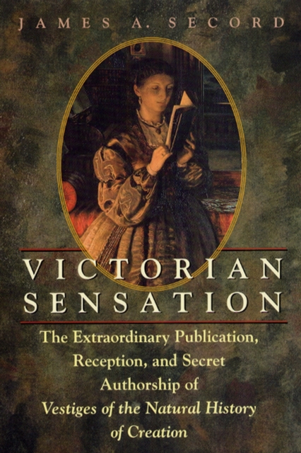 Victorian Sensation : The Extraordinary Publication, Reception, and Secret Authorship of Vestiges of the Natural History of Creation, Paperback / softback Book