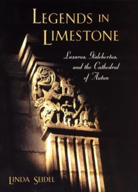 Legends in Limestone : Lazarus, Gislebertus, and the Cathedral of Autun, Hardback Book