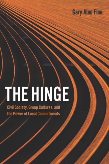 The Hinge : Civil Society, Group Cultures, and the Power of Local Commitments, Hardback Book