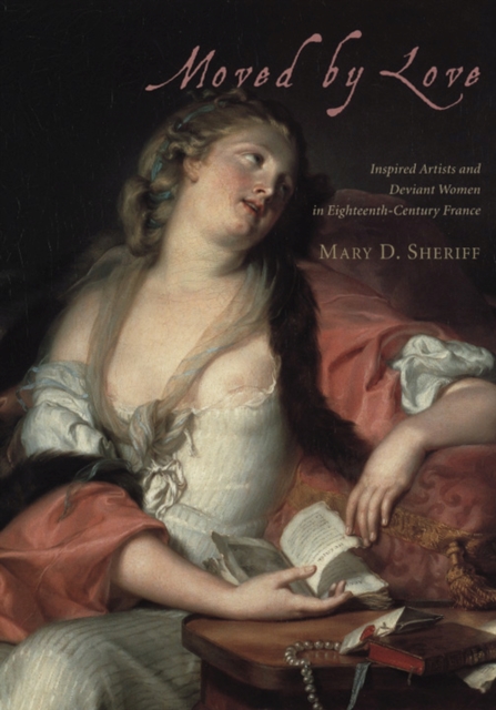 Moved by Love : Inspired Artists and Deviant Women in Eighteenth-Century France, Paperback / softback Book