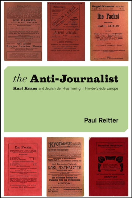 The Anti-Journalist : Karl Kraus and Jewish Self-Fashioning in Fin-de-Siecle Europe, Paperback / softback Book